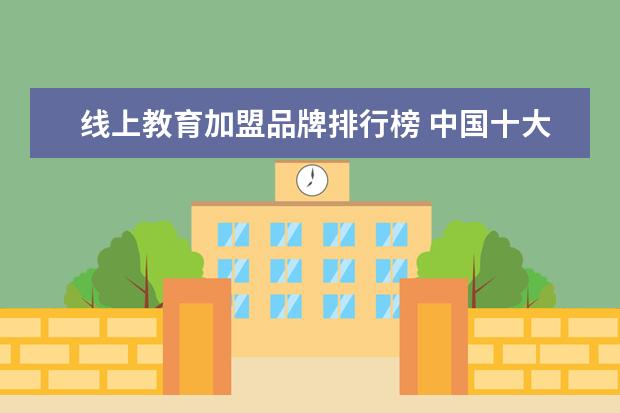 线上教育加盟品牌排行榜 中国十大教育机构有哪些?