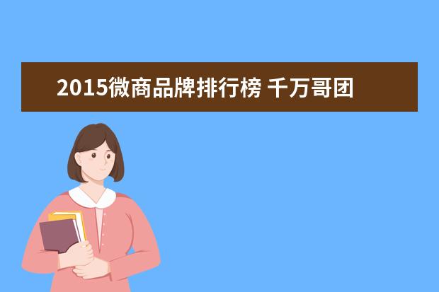 2015微商品牌排行榜 千万哥团队是不是正规微商团队?