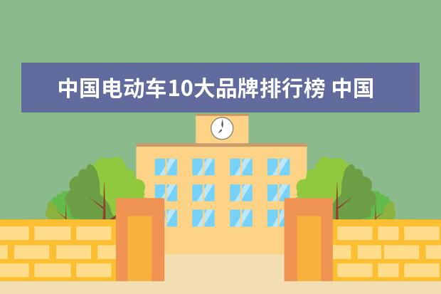 中国电动车10大品牌排行榜 中国电车排行榜前十名品牌