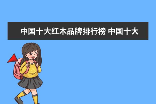 中国十大红木品牌排行榜 中国十大红木家具最新排名