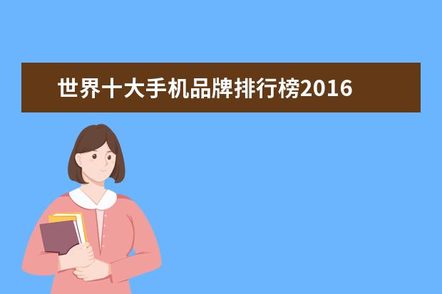 世界十大手机品牌排行榜2016 手机排行榜手机排行榜2022前十名中关村