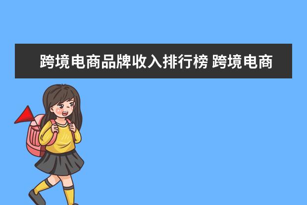 跨境电商品牌收入排行榜 跨境电商平台排行榜前十名