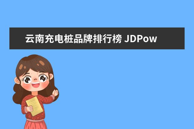 云南充电桩品牌排行榜 JDPower发布最具魅力车型!多款汽车召回