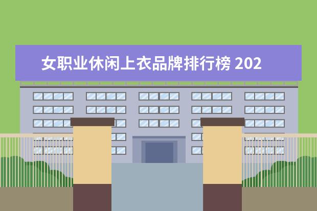 女职业休闲上衣品牌排行榜 2021职业装十大品牌排行榜(高端女士职业装品牌) - ...