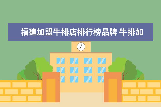 福建加盟牛排店排行榜品牌 牛排加盟店要多少钱?