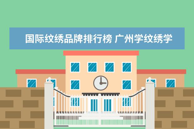 国际纹绣品牌排行榜 广州学纹绣学校排行榜