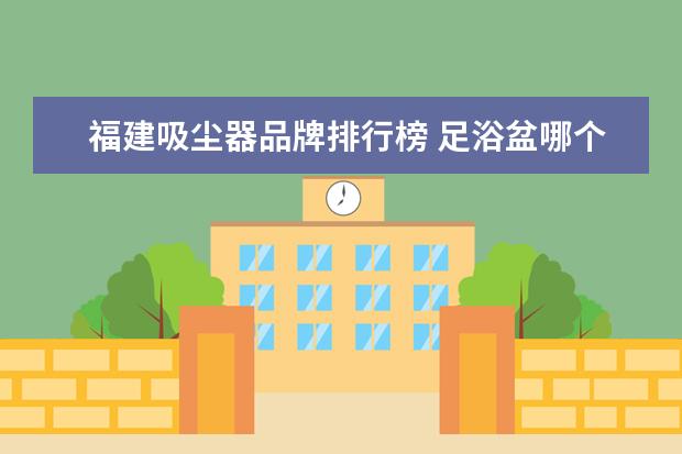 福建吸尘器品牌排行榜 足浴盆哪个牌子好,足浴盆哪个好用又实惠,足浴盆十大...
