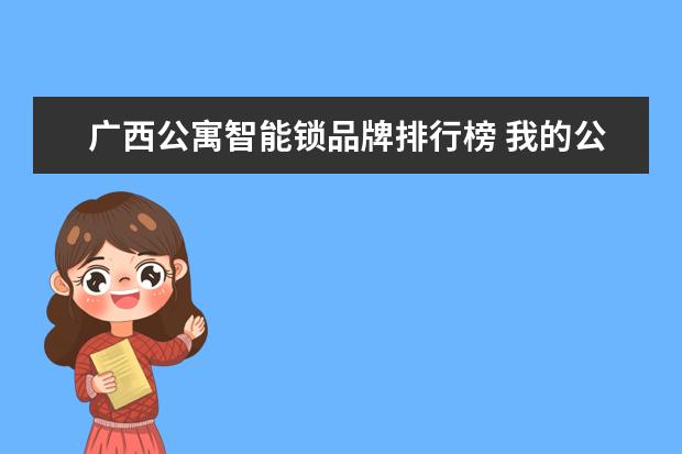广西公寓智能锁品牌排行榜 我的公寓托管给中介,装了智能密码锁,到期收回了,请...