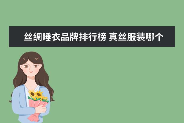 丝绸睡衣品牌排行榜 真丝服装哪个牌子的好 十大真丝服装品牌