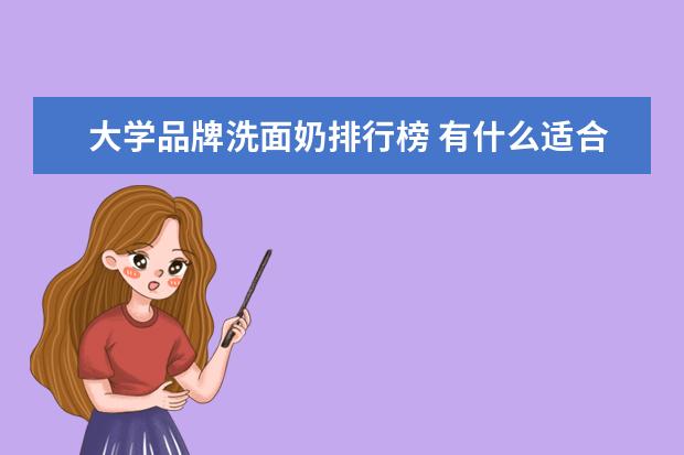 大学品牌洗面奶排行榜 有什么适合大学新生用的洗面奶?