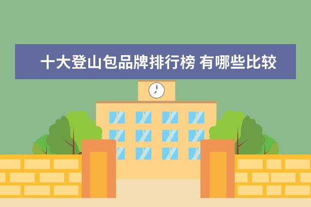 十大登山包品牌排行榜 有哪些比较好户外登山包品牌推荐?