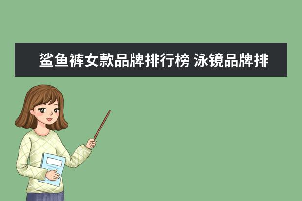 鲨鱼裤女款品牌排行榜 泳镜品牌排行榜前十名