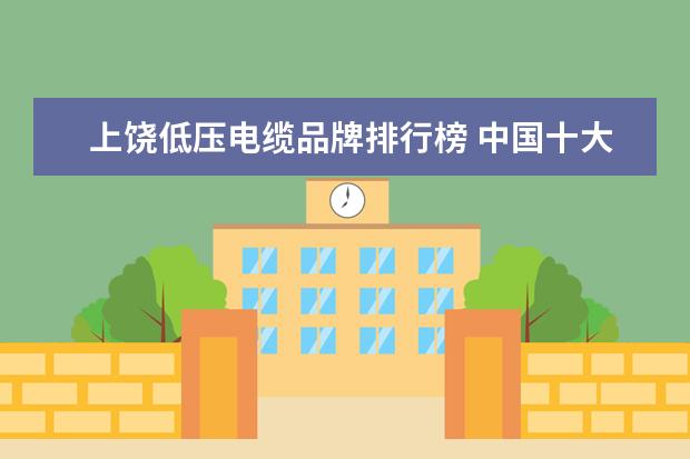 上饶低压电缆品牌排行榜 中国十大电缆品牌有?
