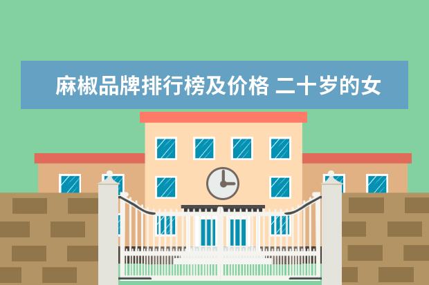 麻椒品牌排行榜及价格 二十岁的女生用什么牌子的眼霜更适合?