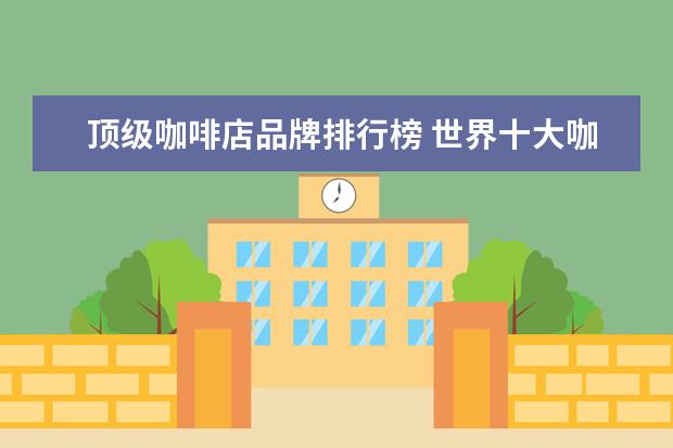 顶级咖啡店品牌排行榜 世界十大咖啡品牌排行榜