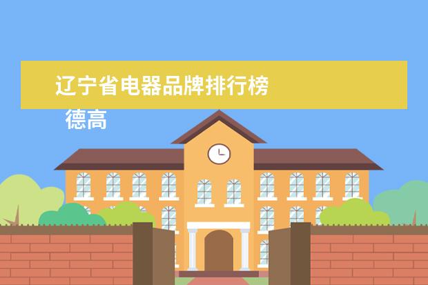 辽宁省电器品牌排行榜 
  德高（德高广州建材有限公司）
  <br/>