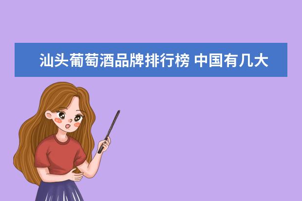 汕头葡萄酒品牌排行榜 中国有几大名酒