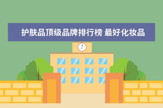 护肤品顶级品牌排行榜 最好化妆品排行榜前十名