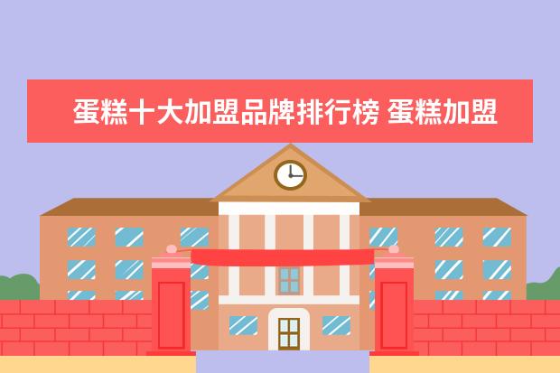 蛋糕十大加盟品牌排行榜 蛋糕加盟店10大品牌哪些好