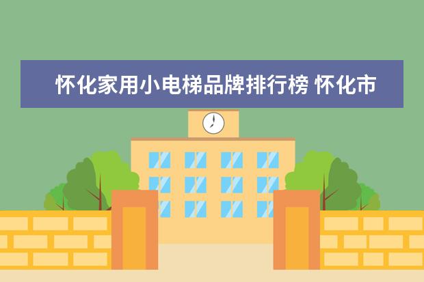 怀化家用小电梯品牌排行榜 怀化市老旧小区加装电梯工程项目部在哪里