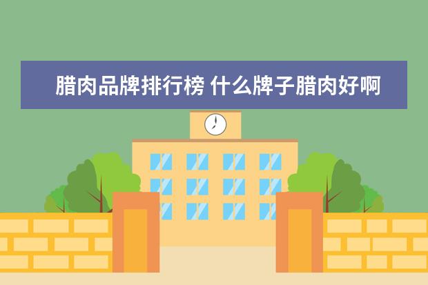 腊肉品牌排行榜 什么牌子腊肉好啊?