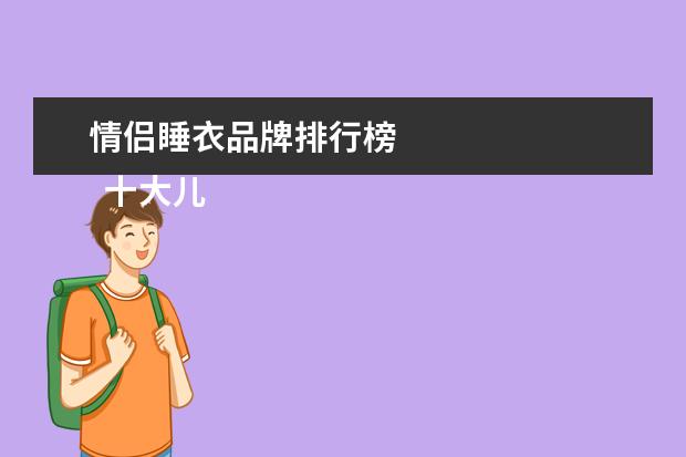 情侣睡衣品牌排行榜 
  十大儿童睡衣品牌排行榜