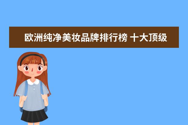 欧洲纯净美妆品牌排行榜 十大顶级护肤品排行榜是怎样的?