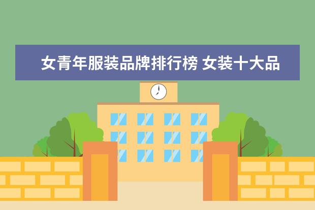 女青年服装品牌排行榜 女装十大品牌有哪些?