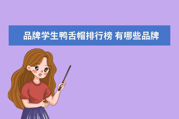 品牌学生鸭舌帽排行榜 有哪些品牌的鸭舌帽适合年轻人,值得推荐?