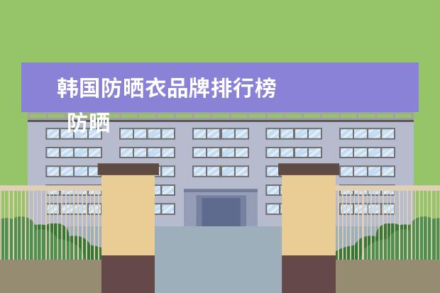 韩国防晒衣品牌排行榜 
  防晒衣哪个牌子防晒效果最好2