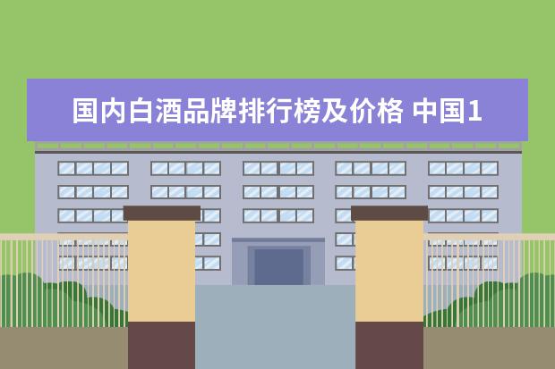 国内白酒品牌排行榜及价格 中国10大白酒品牌