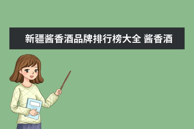 新疆酱香酒品牌排行榜大全 酱香酒排名前十名的品牌