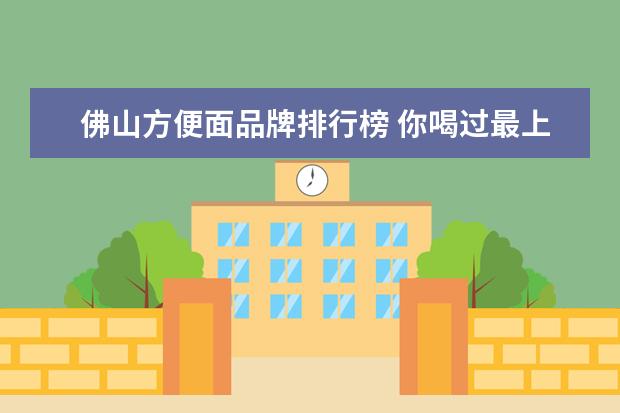 佛山方便面品牌排行榜 你喝过最上头的「国产饮料」是什么?
