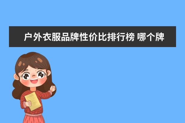 户外衣服品牌性价比排行榜 哪个牌子的冲锋衣好
