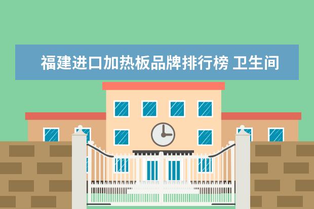 福建进口加热板品牌排行榜 卫生间洗漱用具什么牌子好