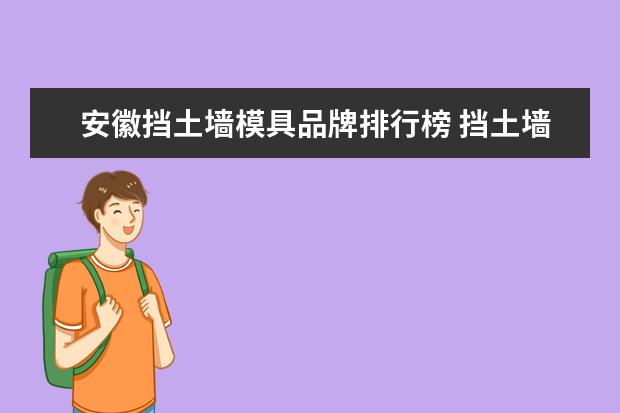 安徽挡土墙模具品牌排行榜 挡土墙模具大多时候选用什么材质的?