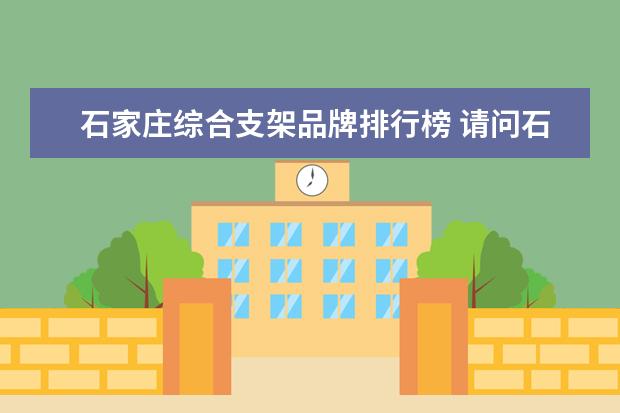 石家庄综合支架品牌排行榜 请问石家庄有能做脑梗塞支架手术的医院么