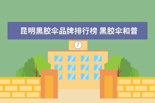 昆明黑胶伞品牌排行榜 黑胶伞和普通伞哪个更耐用
