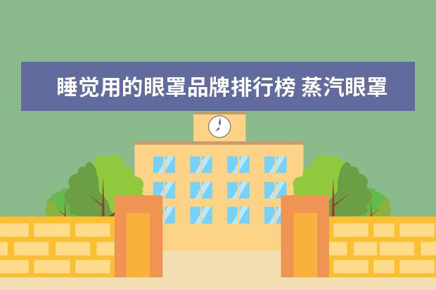 睡觉用的眼罩品牌排行榜 蒸汽眼罩哪个品牌比较好