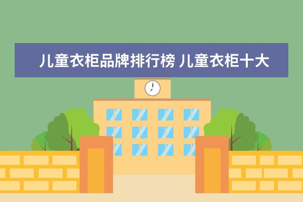 儿童衣柜品牌排行榜 儿童衣柜十大品牌有哪些?