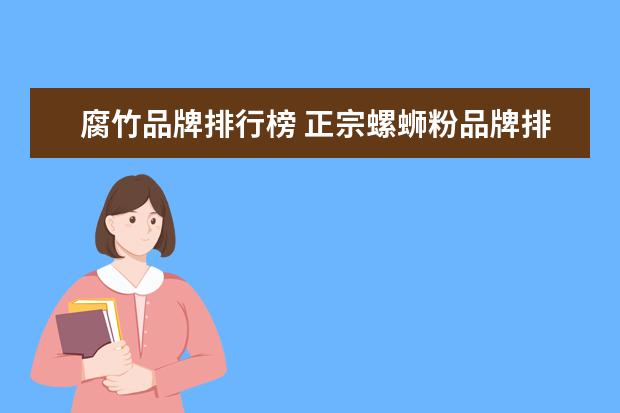 腐竹品牌排行榜 正宗螺蛳粉品牌排行榜