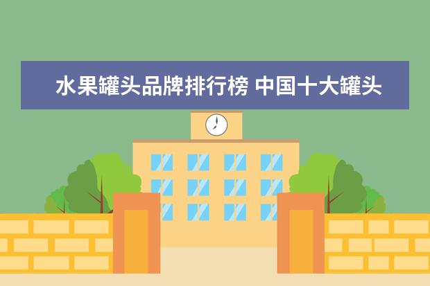 水果罐头品牌排行榜 中国十大罐头商有哪些?