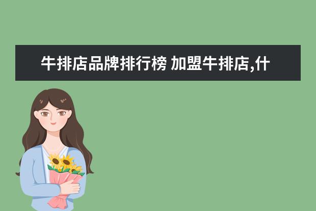 牛排店品牌排行榜 加盟牛排店,什么品牌好