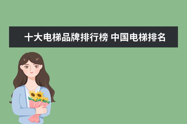 十大电梯品牌排行榜 中国电梯排名前十位的品牌