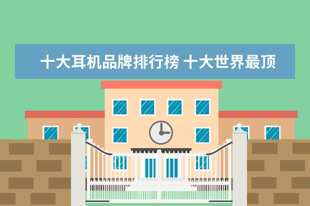 十大耳机品牌排行榜 十大世界最顶级的耳机品牌是哪些