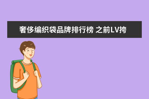 奢侈编织袋品牌排行榜 之前LV挎包被网友戏称“编织袋”,哪款奢侈品包包最...