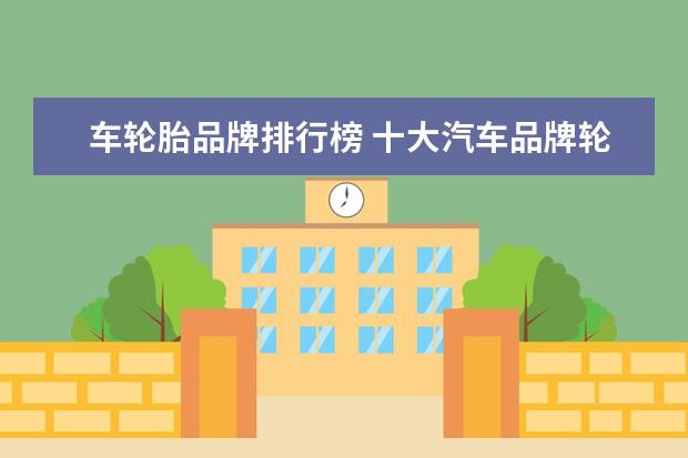 车轮胎品牌排行榜 十大汽车品牌轮胎排名
