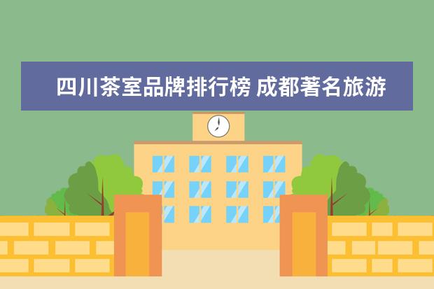 四川茶室品牌排行榜 成都著名旅游景点