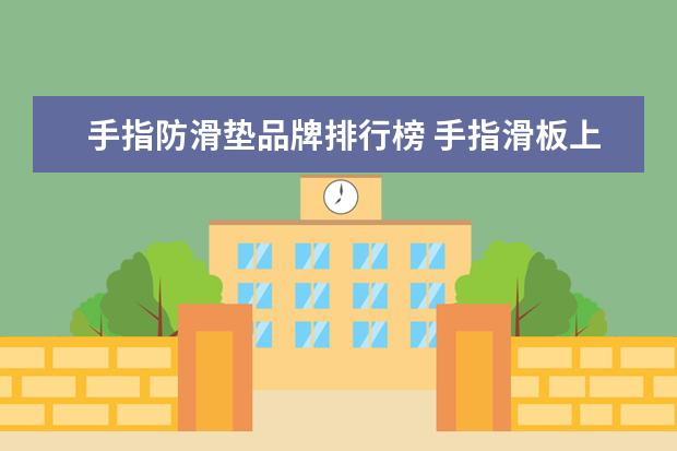 手指防滑垫品牌排行榜 手指滑板上面的防滑垫一般是砂纸吗,为什么有的是橡...