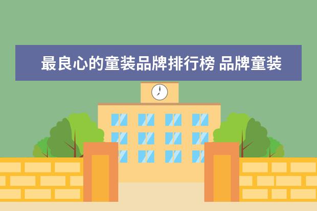 最良心的童装品牌排行榜 品牌童装有哪些?国内童装知名品牌(高端品牌童装有哪...